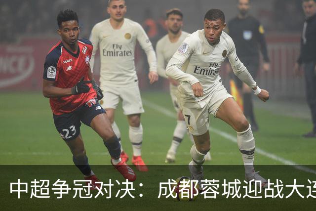 中超争冠对决：成都蓉城迎战大连英博，铁腰阵线再度升级
