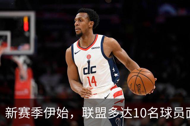 新赛季伊始，联盟多达10名球员面临伤病困扰