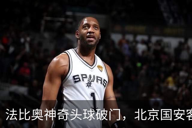 法比奥神奇头球破门，北京国安客场小胜武里南联